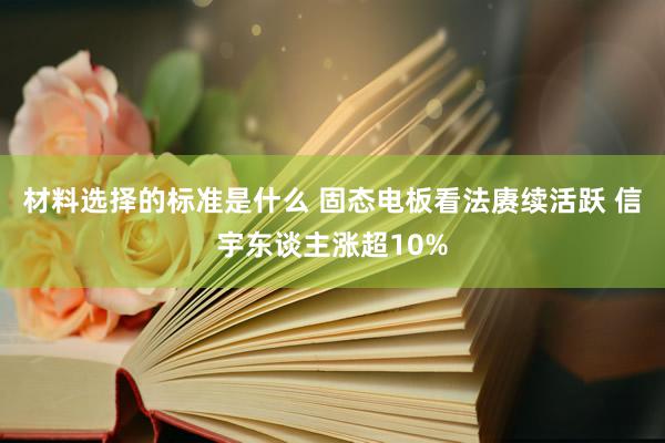 材料选择的标准是什么 固态电板看法赓续活跃 信宇东谈主涨超10%