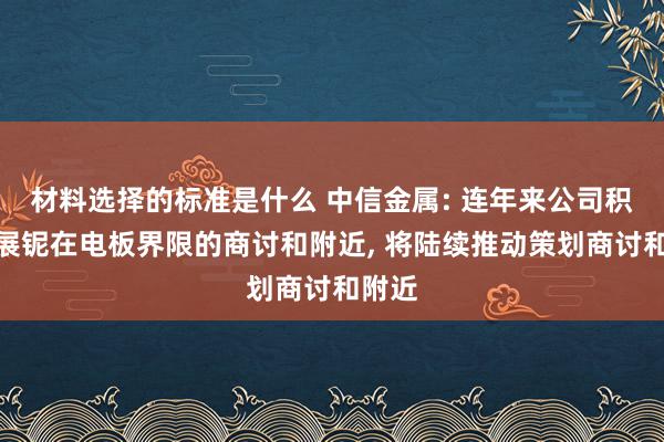 材料选择的标准是什么 中信金属: 连年来公司积极开展铌在电板界限的商讨和附近, 将陆续推动策划商讨和附近