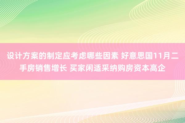 设计方案的制定应考虑哪些因素 好意思国11月二手房销售增长 买家闲适采纳购房资本高企