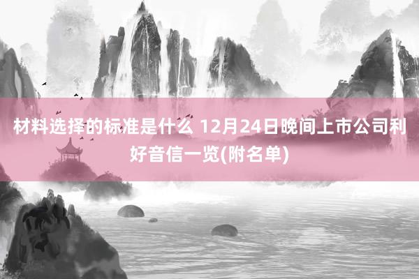 材料选择的标准是什么 12月24日晚间上市公司利好音信一览(附名单)