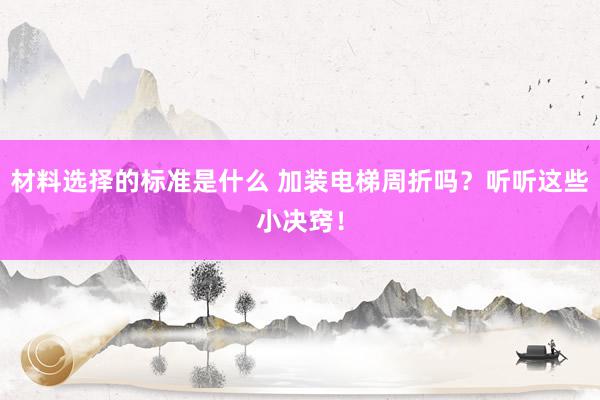 材料选择的标准是什么 加装电梯周折吗？听听这些小决窍！