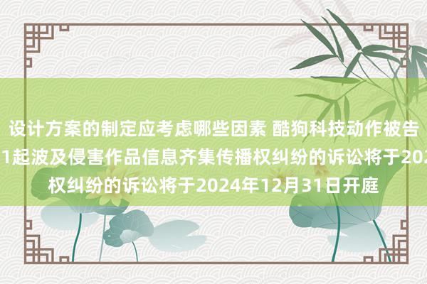 设计方案的制定应考虑哪些因素 酷狗科技动作被告/被上诉东说念主的1起波及侵害作品信息齐集传播权纠纷的诉讼将于2024年12月31日开庭