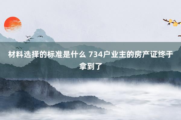 材料选择的标准是什么 734户业主的房产证终于拿到了