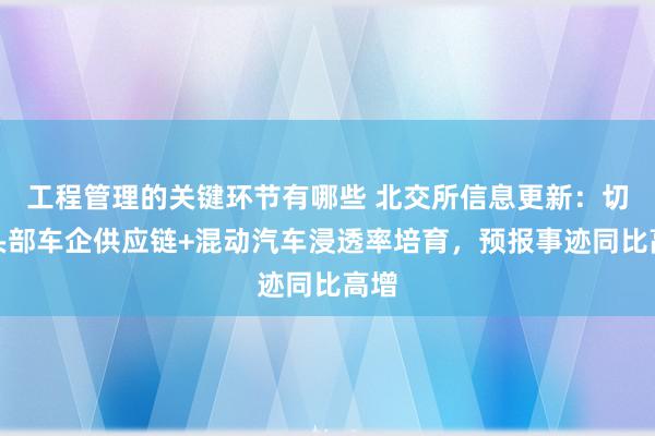 工程管理的关键环节有哪些 北交所信息更新：切入头部车企供应链+混动汽车浸透率培育，预报事迹同比高增