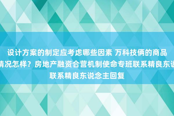 设计方案的制定应考虑哪些因素 万科技俩的商品住房委用情况怎样？房地产融资合营机制使命专班联系精良东说念主回复