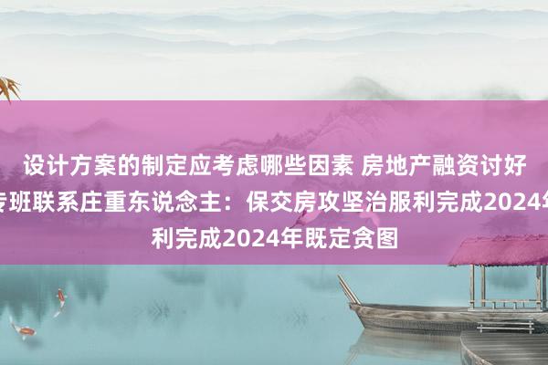 设计方案的制定应考虑哪些因素 房地产融资讨好机制责任专班联系庄重东说念主：保交房攻坚治服利完成2024年既定贪图